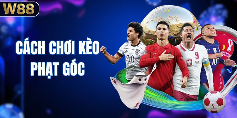 Cách Chơi Kèo Phạt Góc - Phương Pháp Theo Dõi Bóng Đá
